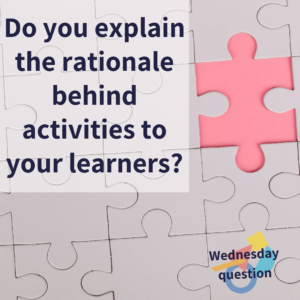 Do you explain the rationale behind activities to your learners? (Wednesday Question)