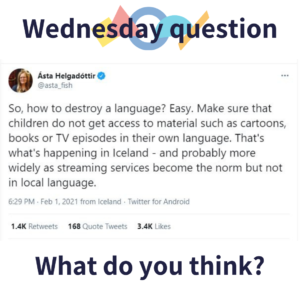 Ásta Helgadóttir tweeted: So, how to destroy a language? Easy. Make sure children do not get access to material such as cartoons, books or TV episodes in their own language. That's what's happening in Iceland - and probable more widely as streaming services become the norm but not in local language." What do you think? (Wednesday Question)