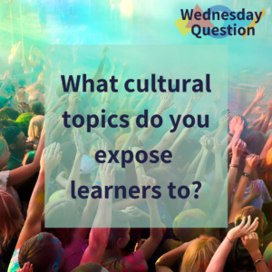 What cultural topics do you expose learners to? (Wednesday Question)