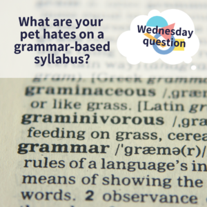 What are your pet hates on a grammar-based syllabus? (Wednesday Question)