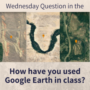 How have you used Google Earth in class? (Wednesday Question)