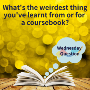 What's the weirdest thing you've learnt from or for a coursebook? (Wednesday Question)