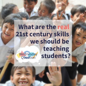 What do you think are the real 21st century skills we should be teaching our students? (Wednesday Question)