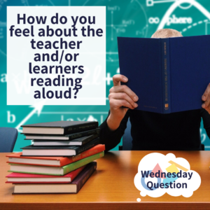 How do you feel about the teacher and/or learners reading aloud? (Wednesday Question)