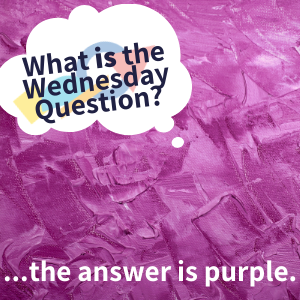 What is the Wednesday Question? ...the answer is purple (Wednesday Question)