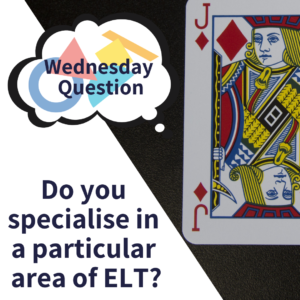Do you specialise in a particular area of ELT? (Wednesday Question)