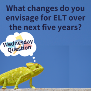 What changes do you envisage for ELT over the next five years? (Wednesday Question)