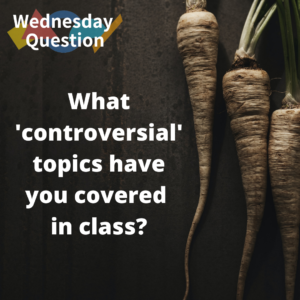 What 'controversial' topics have you covered in class? (Wednesday Question)