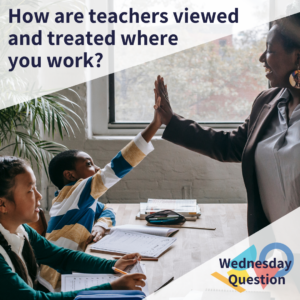 How are teachers viewed and treated where you work? (Wednesday Question)