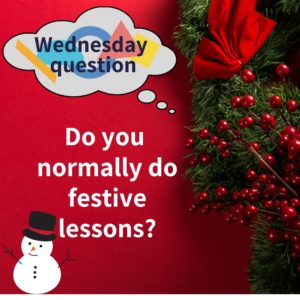 Do you normally do festive lessons? (Wednesday Question)