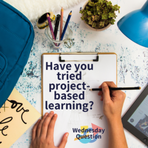 Have you tried project-based learning? (Wednesday Question)