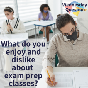 What do you enjoy and dislike about exam prep classes? (Wednesday Question)