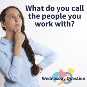 What do you call the people you work with? (Wednesday Question)