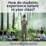 How do students experience nature in your class? (Wednesday Question)