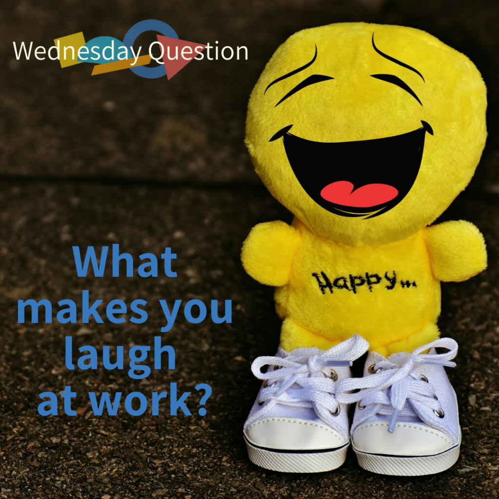 What makes you laugh at work? (Wednesday Question)