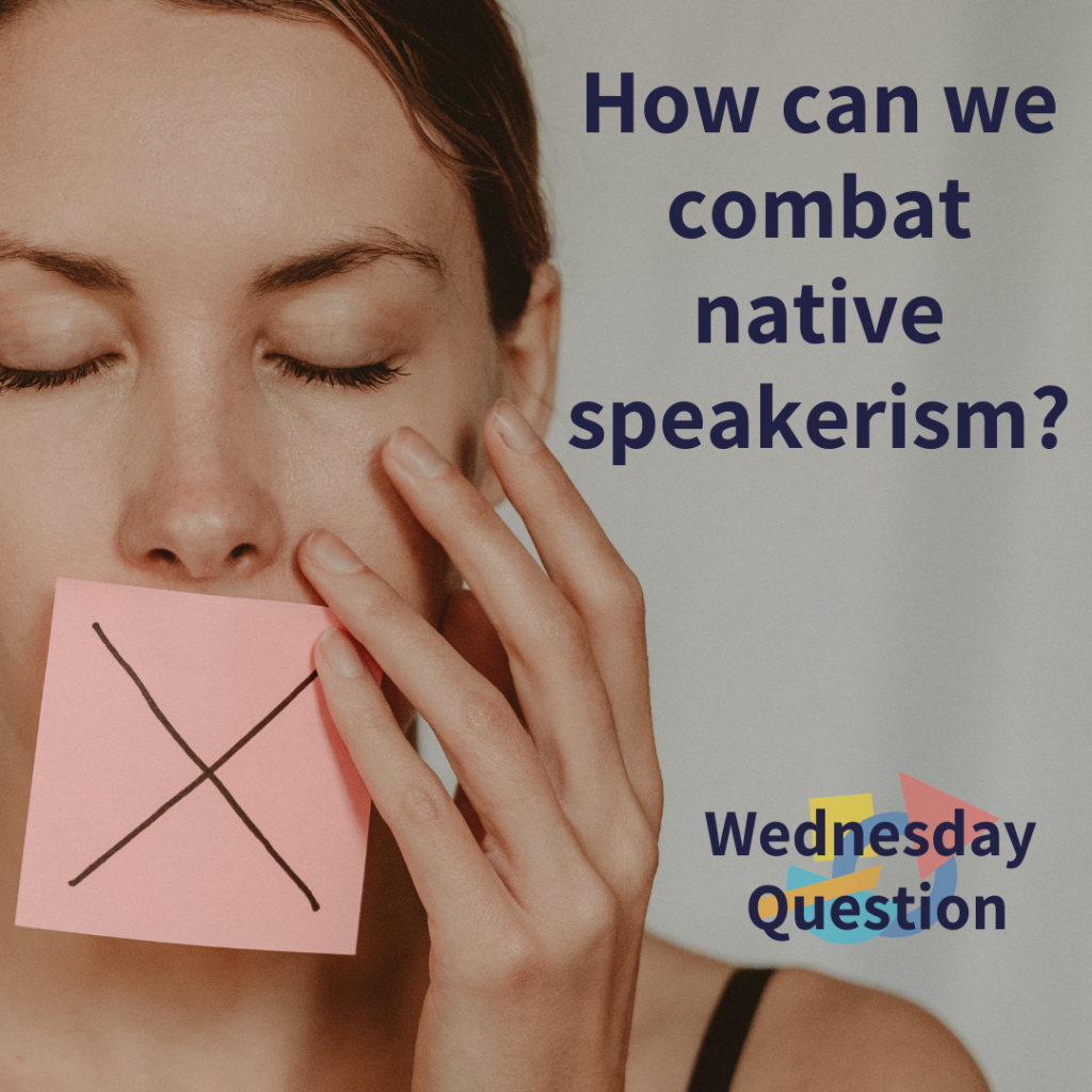 How can we combat native speakerism? (Wednesday Question)