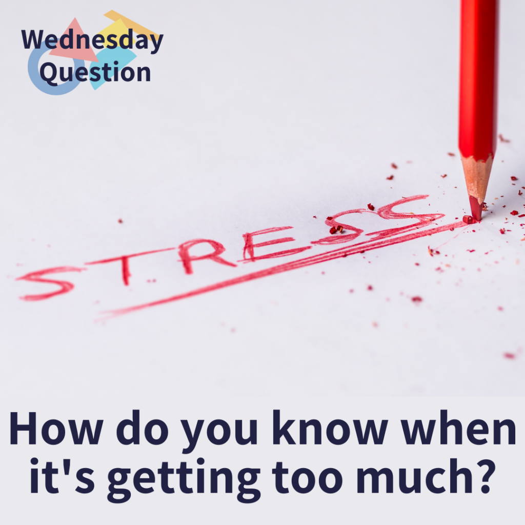 How do you know when it's getting too much? (Wednesday Question)