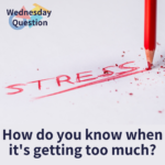 How do you know when it's getting too much? (Wednesday Question)