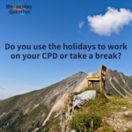 Do you use the holidays to work on your CPD or take a break? (Wednesday Question)