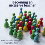 Becoming an inclusive teacher - with Michelle Worgan (webinar)