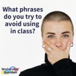 What phrases do you avoid using in class? (Wednesday Question)