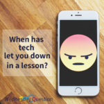 When has tech let you down in a lesson? (Wednesday Question)