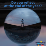 Do you reflect at the end of the year? (Wednesday Question)