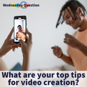 What are your top tips for video creation? (Wednesday Question)