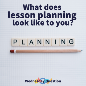 What does lesson planning look like to you? (Wednesday Question)