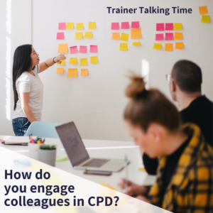 How do you engage colleagues in CPD? (Trainer Talking Time)