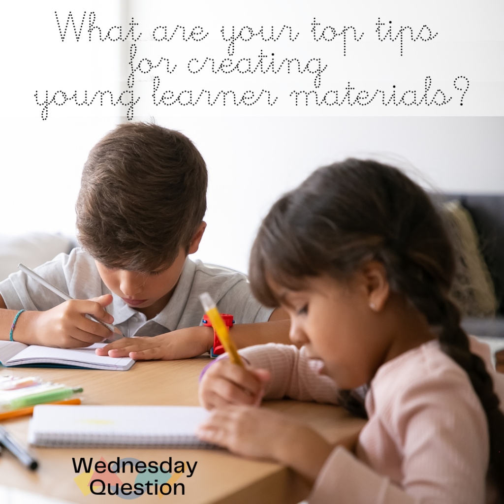 What are your top tips for young learner materials? (Wednesday Question)