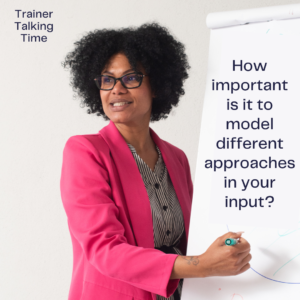 How do you model different approaches in your input? (Trainer Talking Time)