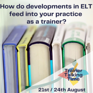 How do developments in ELT feed into your practice as a trainer? (Trainer Talking Time)