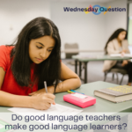 Do good language teachers make good language learners? (Wednesday Question)
