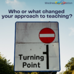 Who or what changed your approach to teaching? (Wednesday Question)